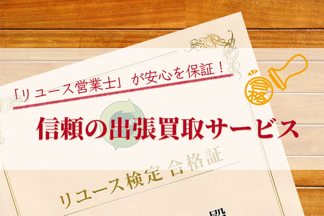 「リユース営業士」が安心を保証！信頼の出張買取サービス