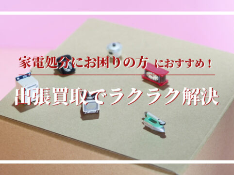 家電処分にお困りの方におすすめ！出張買取でラクラク解決