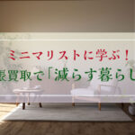 ミニマリストに学ぶ！出張買取で減らす暮らし