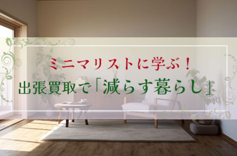 ミニマリストに学ぶ！出張買取で減らす暮らし